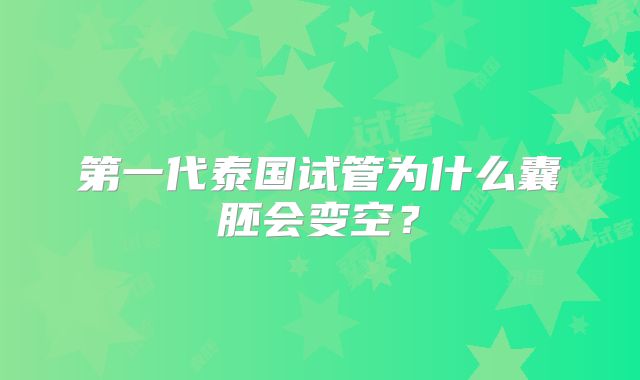 第一代泰国试管为什么囊胚会变空?
