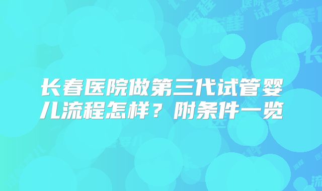 长春医院做第三代试管婴儿流程怎样?附条件一览