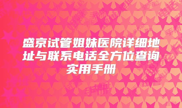 盛京试管姐妹医院详细地址与联系电话全方位查询实用手册