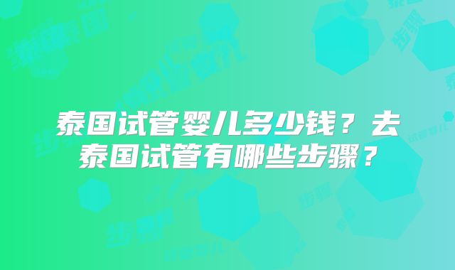 泰国试管婴儿多少钱?去泰国试管有哪些步骤?
