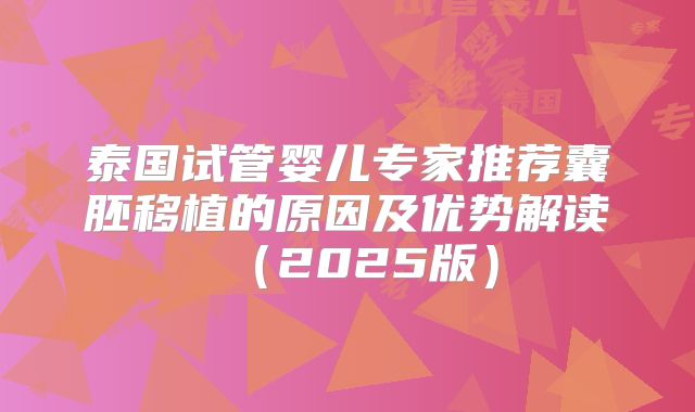 泰国试管婴儿专家推荐囊胚移植的原因及优势解读（2025版）
