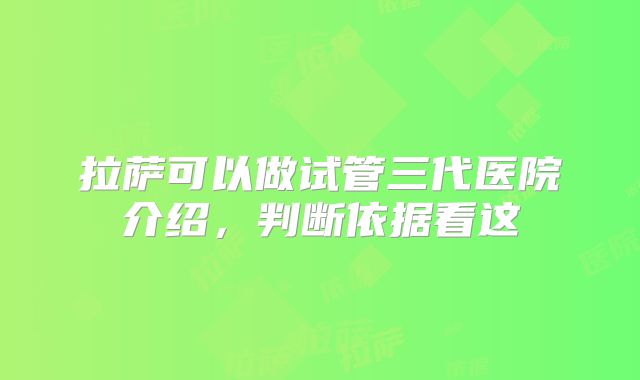 拉萨可以做试管三代医院介绍,判断依据看这