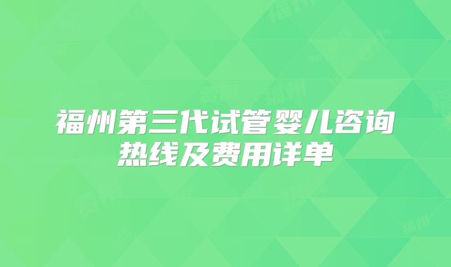 福州第三代试管婴儿咨询热线及费用详单