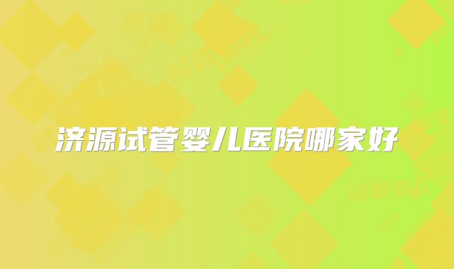 济源试管婴儿医院哪家好