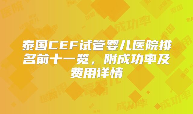 泰国CEF试管婴儿医院排名前十一览,附成功率及费用详情