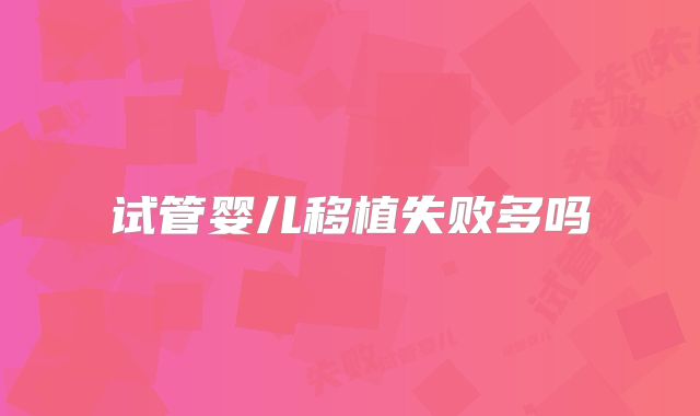 试管婴儿移植失败多吗