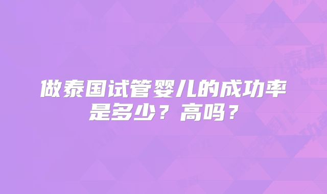做泰国试管婴儿的成功率是多少？高吗？