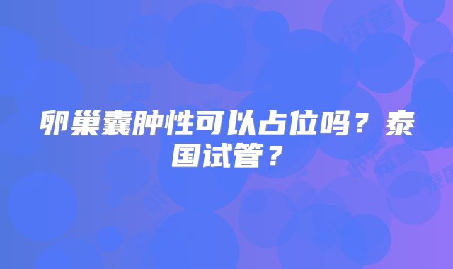 卵巢囊肿性可以占位吗?泰国试管?