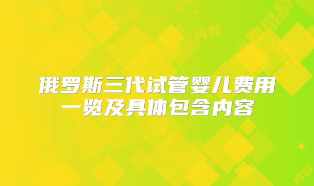 俄罗斯三代试管婴儿费用一览及具体包含内容