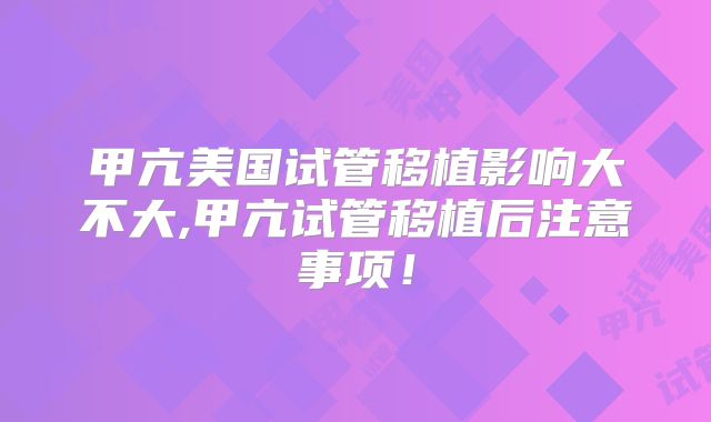 甲亢美国试管移植影响大不大,甲亢试管移植后注意事项!