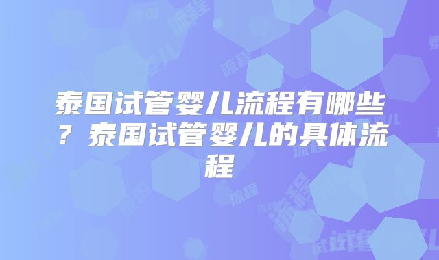 泰国试管婴儿流程有哪些?泰国试管婴儿的具体流程