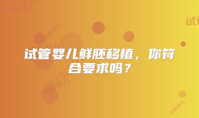 试管婴儿鲜胚移植,你符合要求吗?