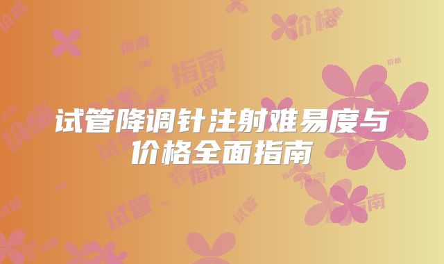 试管降调针注射难易度与价格全面指南