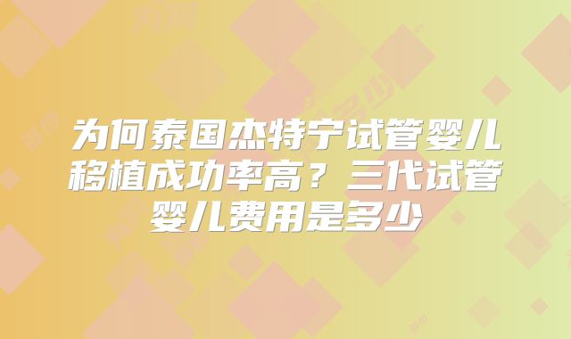 为何泰国杰特宁试管婴儿移植成功率高？三代试管婴儿费用是多少