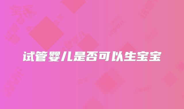 试管婴儿是否可以生宝宝