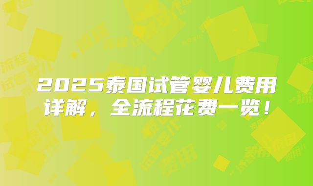 2025泰国试管婴儿费用详解,全流程花费一览!
