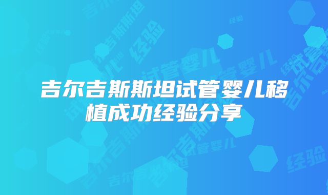 吉尔吉斯斯坦试管婴儿移植成功经验分享