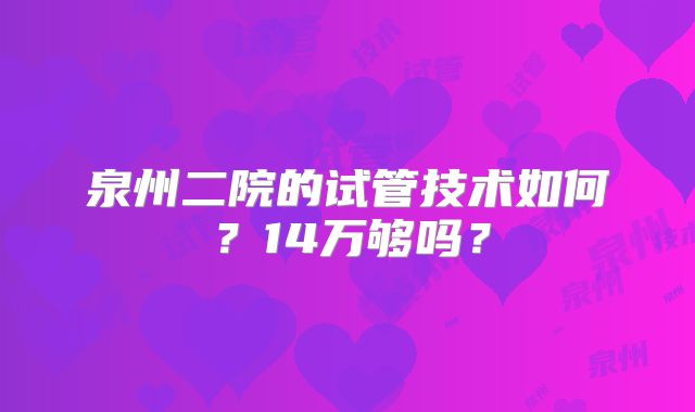 泉州二院的试管技术如何?14万够吗?