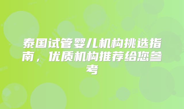 泰国试管婴儿机构挑选指南,优质机构推荐给您参考