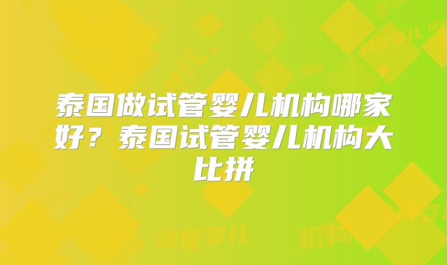泰国做试管婴儿机构哪家好？泰国试管婴儿机构大比拼