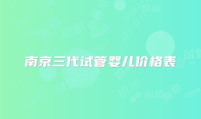 南京三代试管婴儿价格表