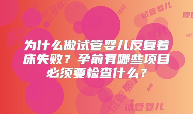 为什么做试管婴儿反复着床失败？孕前有哪些项目必须要检查什么？