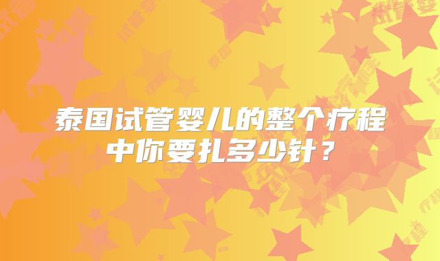 泰国试管婴儿的整个疗程中你要扎多少针?