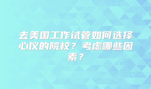 去美国工作试管如何选择心仪的院校?考虑哪些因素?