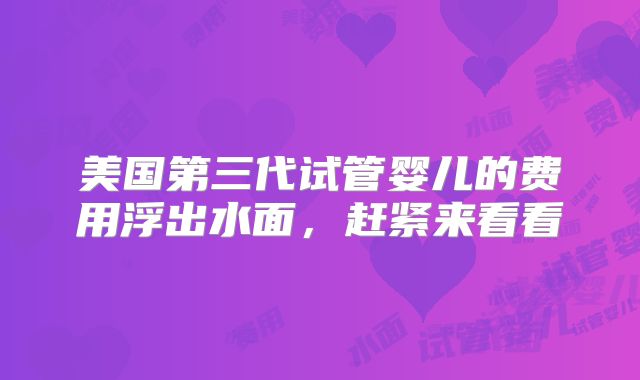 美国第三代试管婴儿的费用浮出水面，赶紧来看看