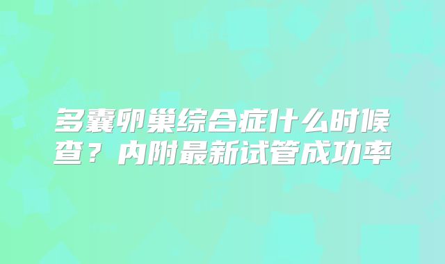 多囊卵巢综合症什么时候查?内附最新试管成功率