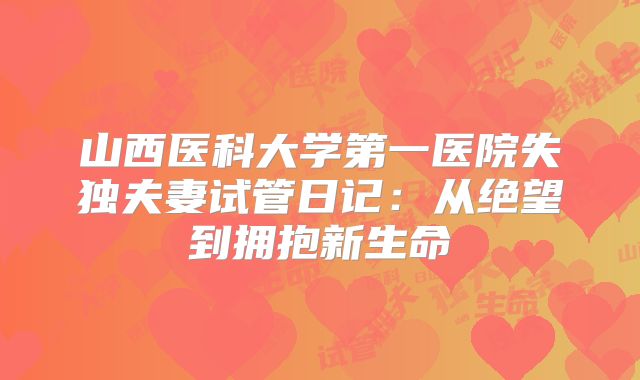 山西医科大学第一医院失独夫妻试管日记:从绝望到拥抱新生命