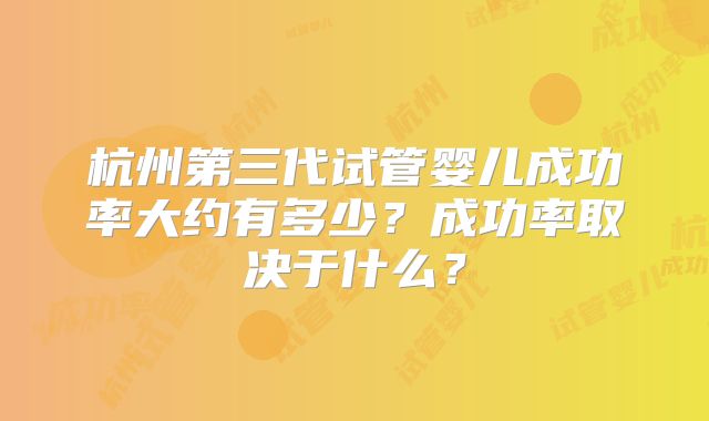 杭州第三代试管婴儿成功率大约有多少?成功率取决于什么?