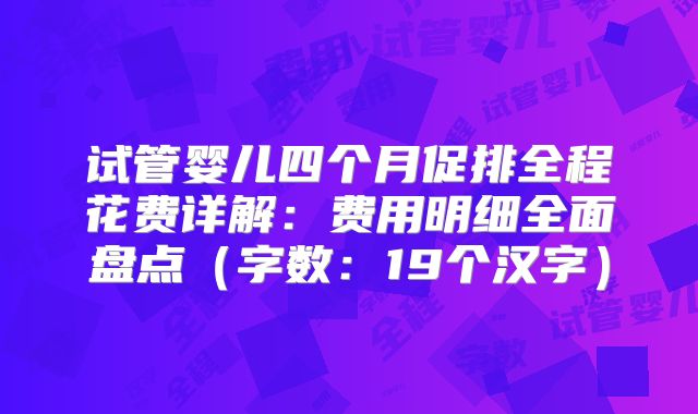 试管婴儿四个月促排全程花费详解：费用明细全面盘点（字数：19个汉字）