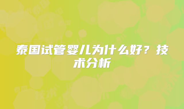 泰国试管婴儿为什么好？技术分析
