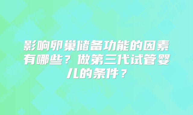 影响卵巢储备功能的因素有哪些？做第三代试管婴儿的条件？