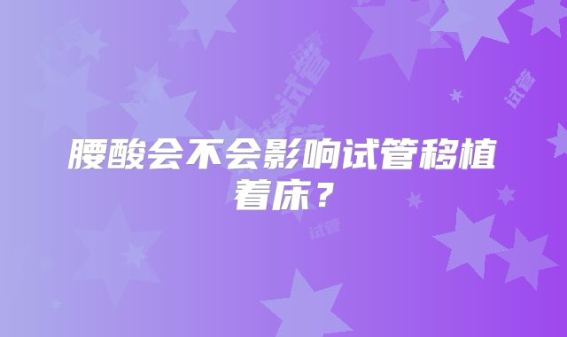 腰酸会不会影响试管移植着床？
