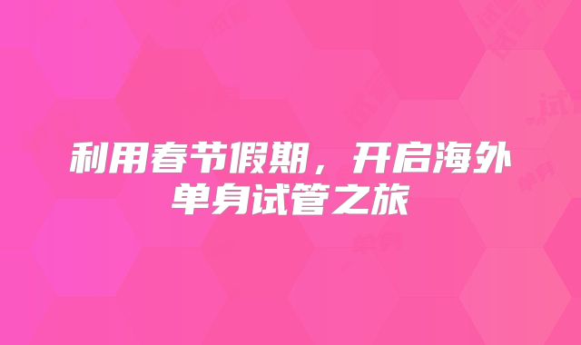 利用春节假期，开启海外单身试管之旅