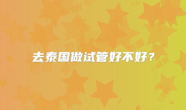 去泰国做试管好不好?