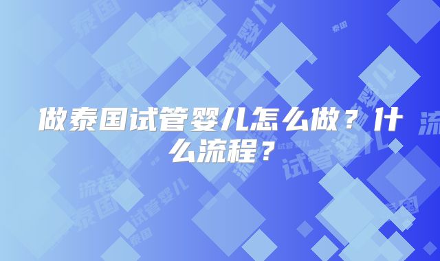 做泰国试管婴儿怎么做?什么流程?