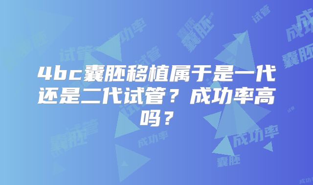4bc囊胚移植属于是一代还是二代试管？成功率高吗？