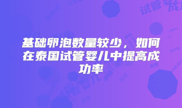 基础卵泡数量较少,如何在泰国试管婴儿中提高成功率