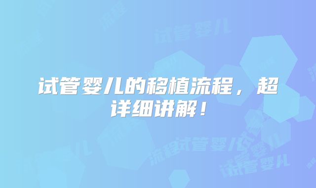试管婴儿的移植流程,超详细讲解!