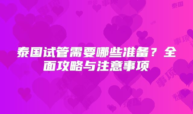 泰国试管需要哪些准备?全面攻略与注意事项
