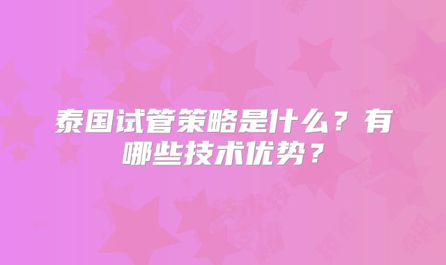 泰国试管策略是什么?有哪些技术优势?