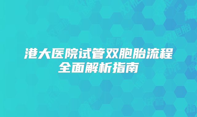 港大医院试管双胞胎流程全面解析指南