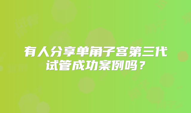 有人分享单角子宫第三代试管成功案例吗？