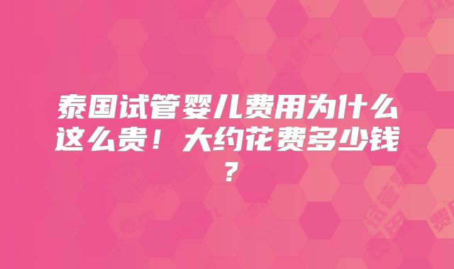 泰国试管婴儿费用为什么这么贵!大约花费多少钱?