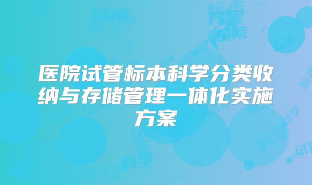 医院试管标本科学分类收纳与存储管理一体化实施方案