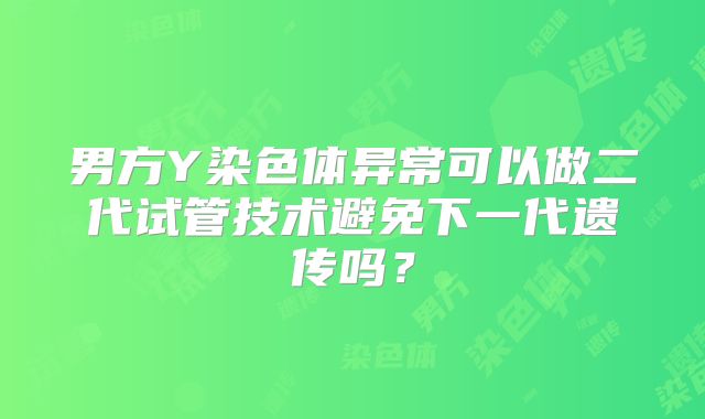 男方Y染色体异常可以做二代试管技术避免下一代遗传吗？