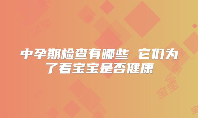 中孕期检查有哪些 它们为了看宝宝是否健康
